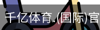 千亿体育.(国际)官方网站-QIANYI SPORTS